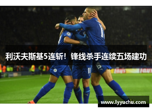 利沃夫斯基5连斩！锋线杀手连续五场建功
