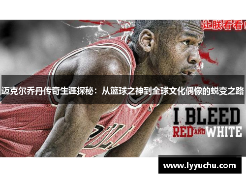 迈克尔乔丹传奇生涯探秘：从篮球之神到全球文化偶像的蜕变之路