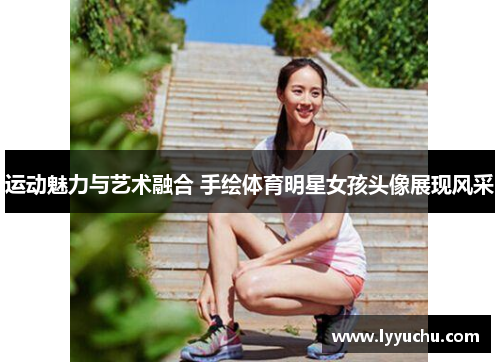 运动魅力与艺术融合 手绘体育明星女孩头像展现风采