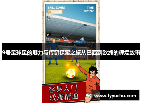 9号足球星的魅力与传奇探索之旅从巴西到欧洲的辉煌故事