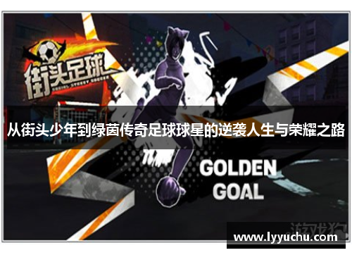 从街头少年到绿茵传奇足球球星的逆袭人生与荣耀之路