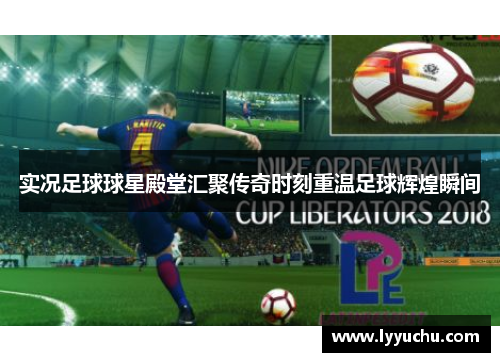 实况足球球星殿堂汇聚传奇时刻重温足球辉煌瞬间