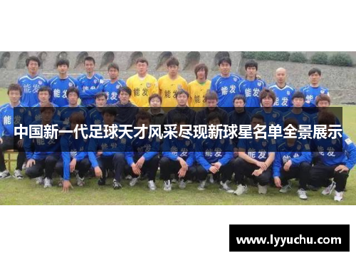 中国新一代足球天才风采尽现新球星名单全景展示