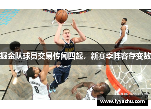 掘金队球员交易传闻四起，新赛季阵容存变数