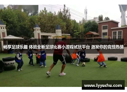 畅享足球乐趣 体验全新足球比赛小游戏试玩平台 激发你的竞技热情