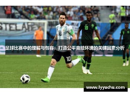 足球比赛中的理解与包容：打造公平竞技环境的关键因素分析