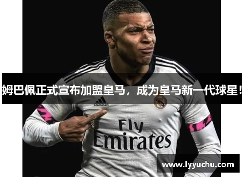 姆巴佩正式宣布加盟皇马，成为皇马新一代球星！