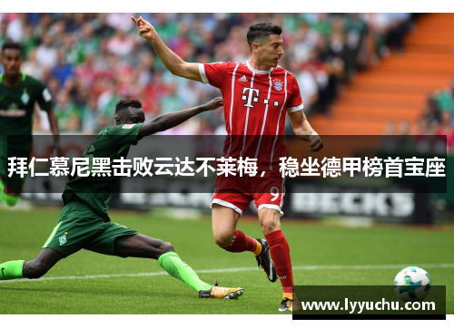 拜仁慕尼黑击败云达不莱梅，稳坐德甲榜首宝座