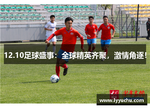 12.10足球盛事：全球精英齐聚，激情角逐！