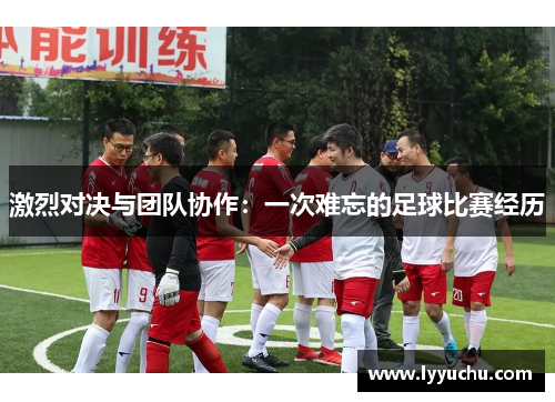 激烈对决与团队协作：一次难忘的足球比赛经历