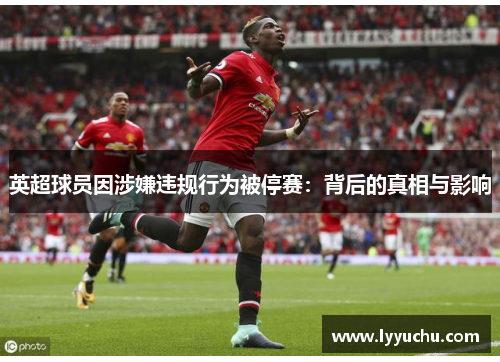 英超球员因涉嫌违规行为被停赛：背后的真相与影响