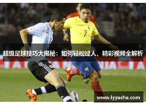超级足球技巧大揭秘：如何轻松过人，精彩视频全解析
