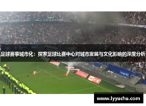 足球赛事城市化：探索足球比赛中心对城市发展与文化影响的深度分析