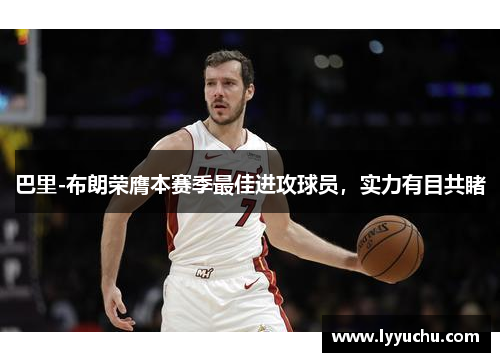 巴里-布朗荣膺本赛季最佳进攻球员，实力有目共睹