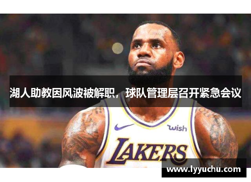 湖人助教因风波被解职，球队管理层召开紧急会议