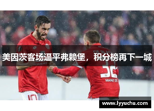 美因茨客场逼平弗赖堡，积分榜再下一城