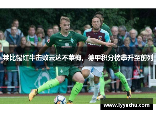 莱比锡红牛击败云达不莱梅，德甲积分榜攀升至前列