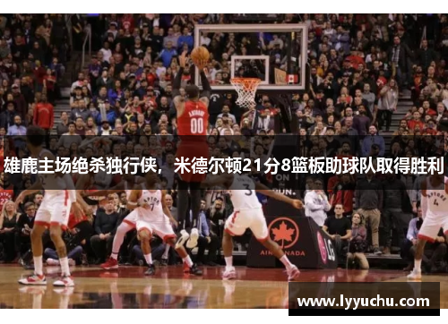 雄鹿主场绝杀独行侠，米德尔顿21分8篮板助球队取得胜利