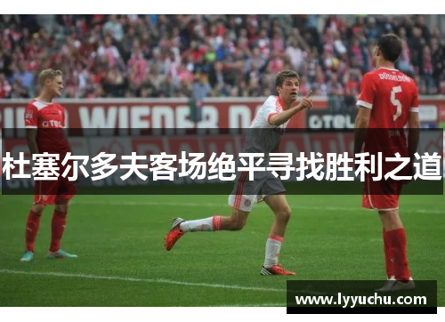 杜塞尔多夫客场绝平寻找胜利之道