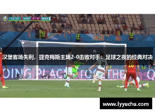 汉堡客场失利，捷克梅斯主场2-0击败对手：足球之夜的经典对决