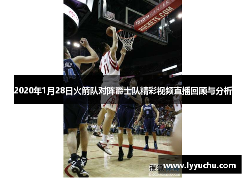 2020年1月28日火箭队对阵爵士队精彩视频直播回顾与分析