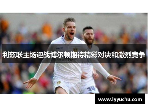 利兹联主场迎战博尔顿期待精彩对决和激烈竞争