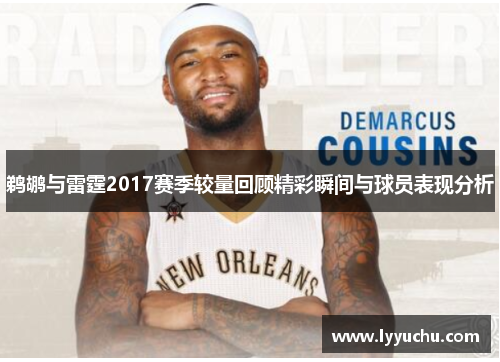 鹈鹕与雷霆2017赛季较量回顾精彩瞬间与球员表现分析
