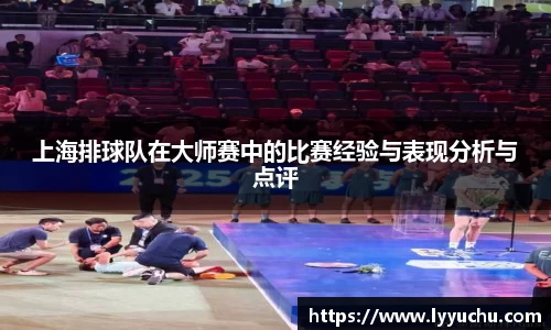上海排球队在大师赛中的比赛经验与表现分析与点评