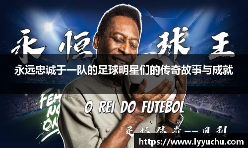 永远忠诚于一队的足球明星们的传奇故事与成就