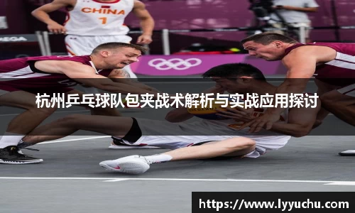 杭州乒乓球队包夹战术解析与实战应用探讨