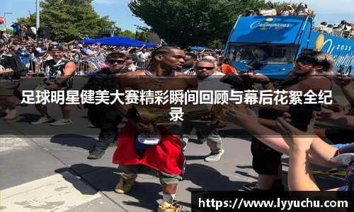 足球明星健美大赛精彩瞬间回顾与幕后花絮全纪录